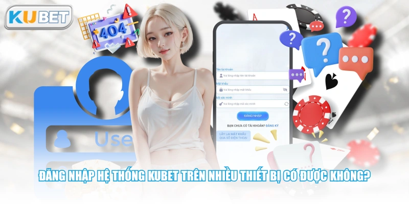 Đăng nhập hệ thống KUBET trên nhiều thiết bị có được không?