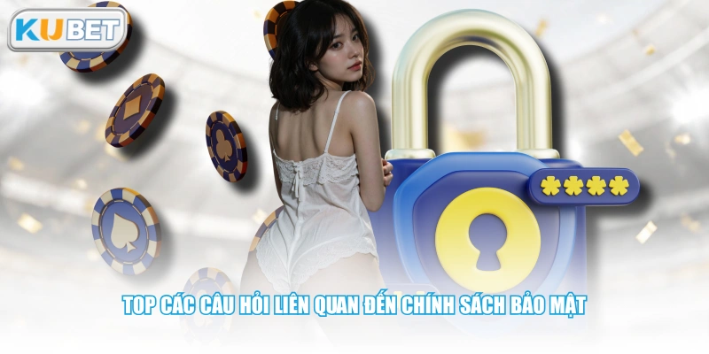 Top các câu hỏi liên quan đến chính sách bảo mật